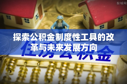 遵化探索公积金制度性工具的改革与未来发展方向