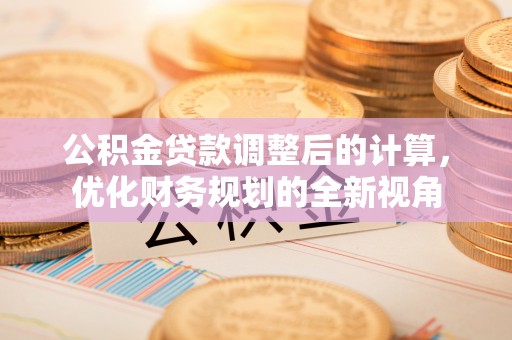 遵化公积金贷款调整后的计算，优化财务规划的全新视角