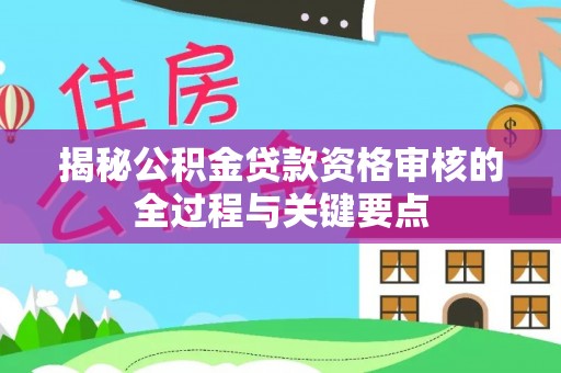 遵化揭秘公积金贷款资格审核的全过程与关键要点