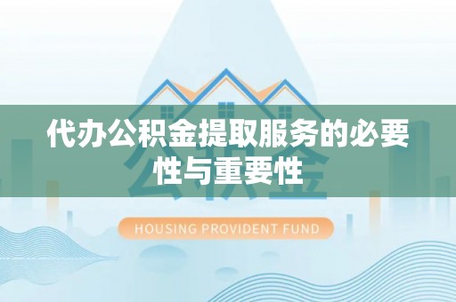 遵化代办公积金提取服务的必要性与重要性