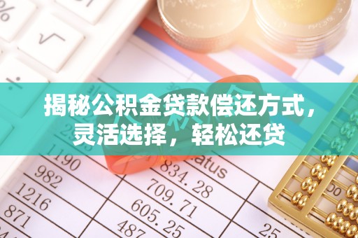 遵化揭秘公积金贷款偿还方式，灵活选择，轻松还贷