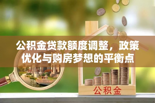 遵化公积金贷款额度调整，政策优化与购房梦想的平衡点