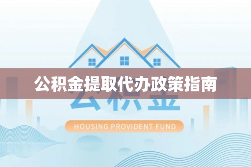遵化公积金提取代办政策指南
