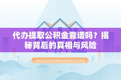 遵化代办提取公积金靠谱吗？揭秘背后的真相与风险