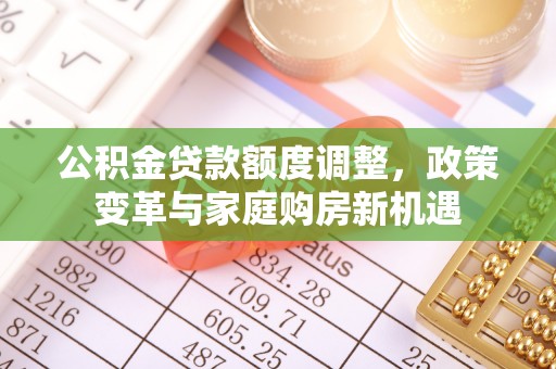 遵化公积金贷款额度调整，政策变革与家庭购房新机遇
