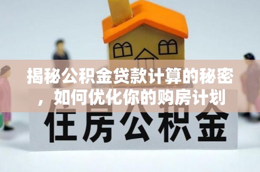 遵化揭秘公积金贷款计算的秘密，如何优化你的购房计划