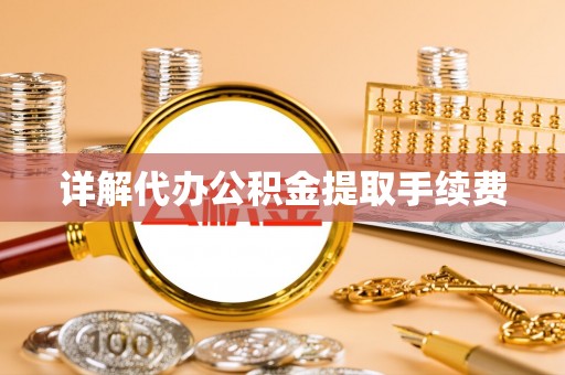 遵化详解代办公积金提取手续费