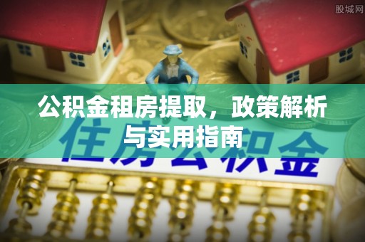遵化公积金租房提取，政策解析与实用指南