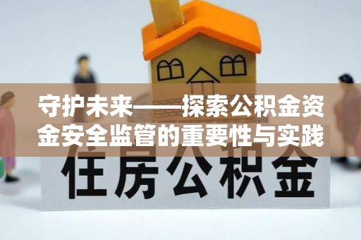 遵化守护未来——探索公积金资金安全监管的重要性与实践路径