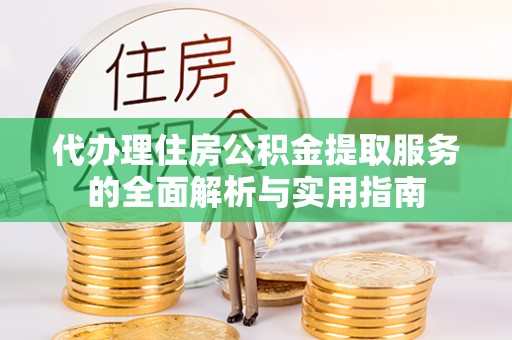 遵化代办理住房公积金提取服务的全面解析与实用指南