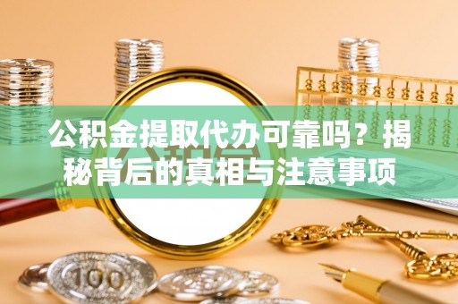 遵化公积金提取代办可靠吗？揭秘背后的真相与注意事项