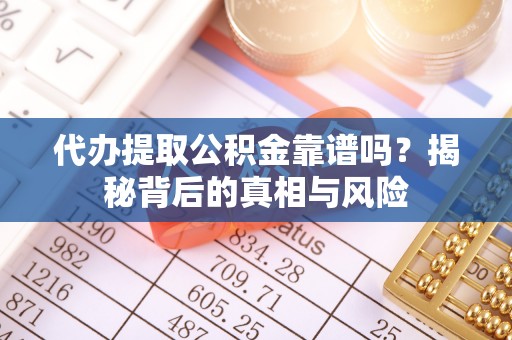 遵化代办提取公积金靠谱吗？揭秘背后的真相与风险