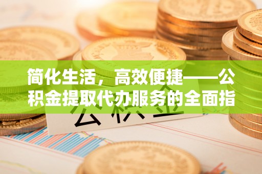 遵化简化生活，高效便捷——公积金提取代办服务的全面指南