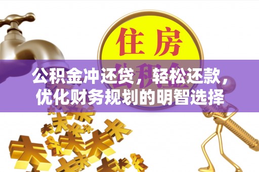 遵化公积金冲还贷，轻松还款，优化财务规划的明智选择