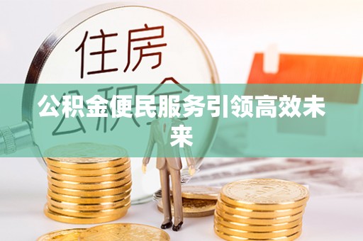 遵化公积金便民服务引领高效未来