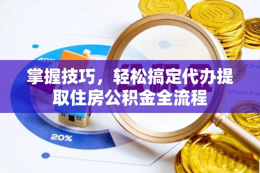 遵化掌握技巧，轻松搞定代办提取住房公积金全流程