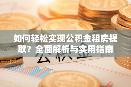 遵化如何轻松实现公积金租房提取？全面解析与实用指南