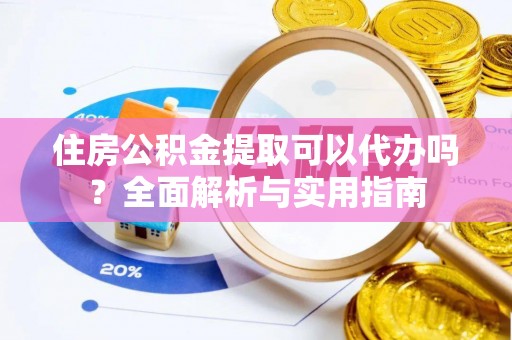 遵化住房公积金提取可以代办吗？全面解析与实用指南