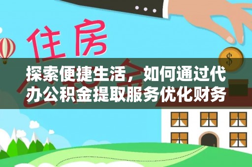 遵化探索便捷生活，如何通过代办公积金提取服务优化财务管理
