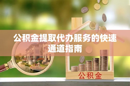 遵化公积金提取代办服务的快速通道指南