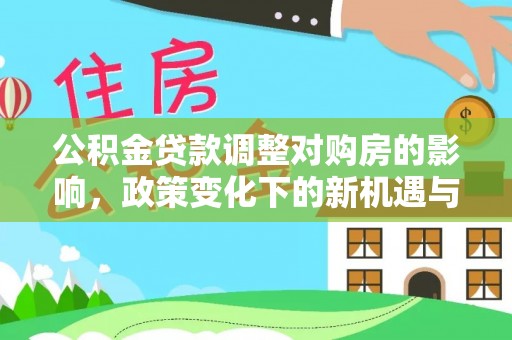 遵化公积金贷款调整对购房的影响，政策变化下的新机遇与挑战