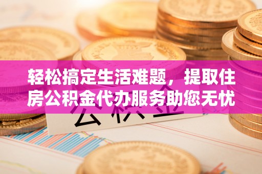 遵化轻松搞定生活难题，提取住房公积金代办服务助您无忧理财