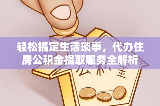 遵化轻松搞定生活琐事，代办住房公积金提取服务全解析