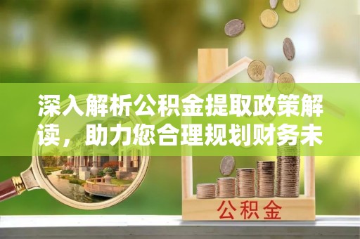 遵化深入解析公积金提取政策解读，助力您合理规划财务未来