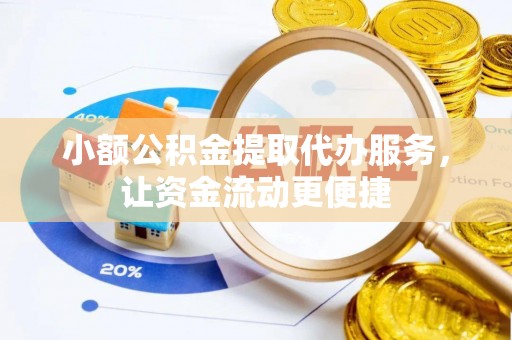 遵化小额公积金提取代办服务，让资金流动更便捷