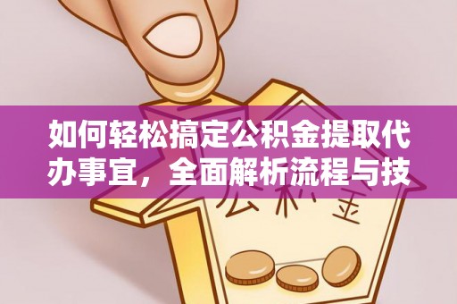 遵化如何轻松搞定公积金提取代办事宜，全面解析流程与技巧