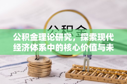 遵化公积金理论研究，探索现代经济体系中的核心价值与未来趋势