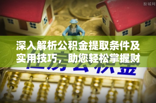 遵化深入解析公积金提取条件及实用技巧，助您轻松掌握财富管理