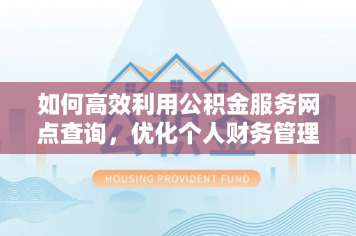 遵化如何高效利用公积金服务网点查询，优化个人财务管理