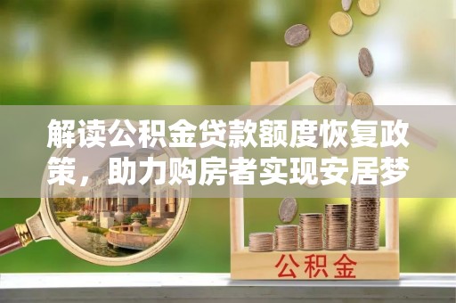 遵化解读公积金贷款额度恢复政策，助力购房者实现安居梦想
