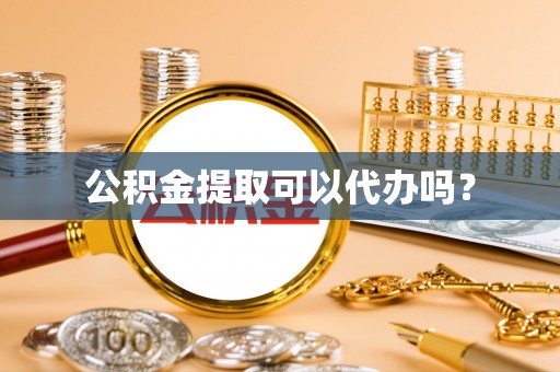 遵化公积金提取可以代办吗？