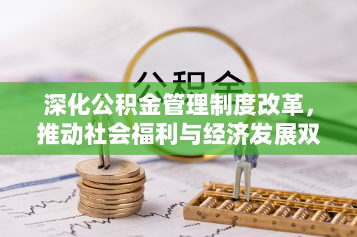 遵化深化公积金管理制度改革，推动社会福利与经济发展双轨并行