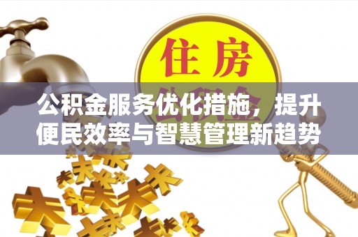 遵化公积金服务优化措施，提升便民效率与智慧管理新趋势