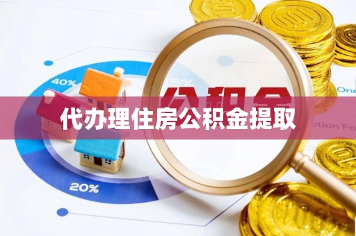 遵化代办理住房公积金提取