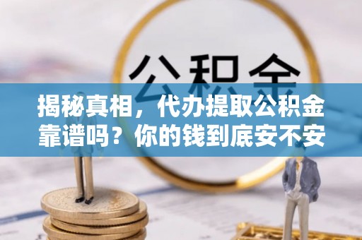 遵化揭秘真相，代办提取公积金靠谱吗？你的钱到底安不安全