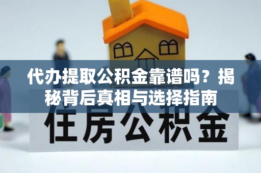 遵化代办提取公积金靠谱吗？揭秘背后真相与选择指南