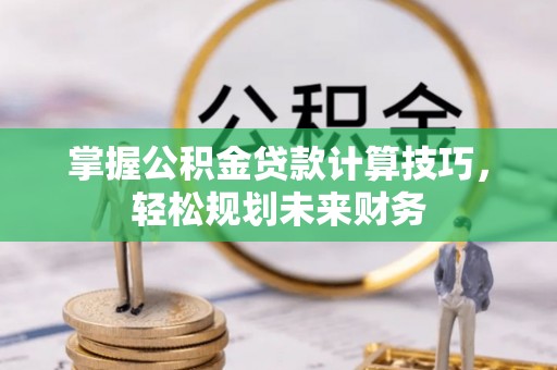 遵化掌握公积金贷款计算技巧，轻松规划未来财务