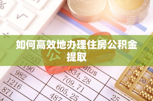 遵化如何高效地办理住房公积金提取