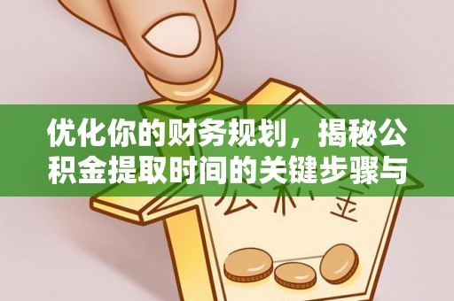 遵化优化你的财务规划，揭秘公积金提取时间的关键步骤与策略