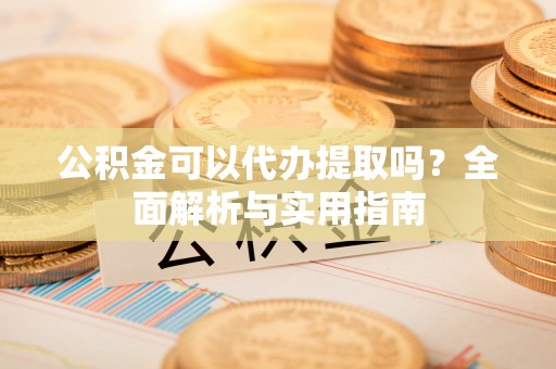 遵化公积金可以代办提取吗？全面解析与实用指南