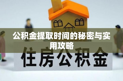 遵化公积金提取时间的秘密与实用攻略