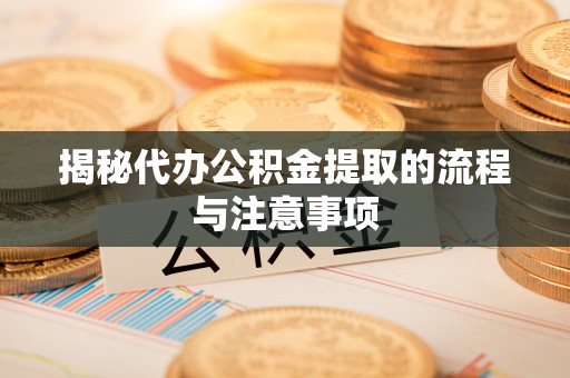 遵化揭秘代办公积金提取的流程与注意事项