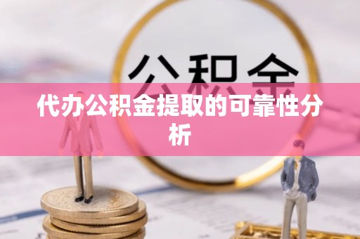 遵化代办公积金提取的可靠性分析