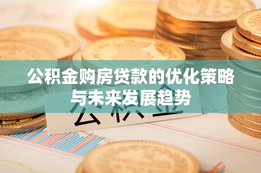 遵化公积金购房贷款的优化策略与未来发展趋势