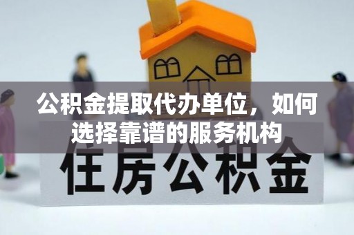 遵化公积金提取代办单位，如何选择靠谱的服务机构