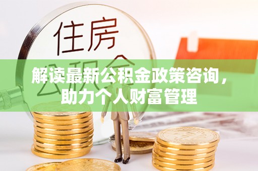 遵化解读最新公积金政策咨询，助力个人财富管理